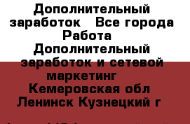 Дополнительный заработок - Все города Работа » Дополнительный заработок и сетевой маркетинг   . Кемеровская обл.,Ленинск-Кузнецкий г.